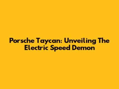 Porsche Taycan: Unveiling The Electric Speed Demon