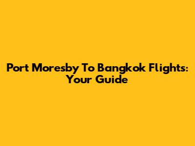 Port Moresby To Bangkok Flights: Your Guide