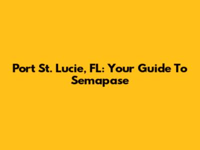 Port St. Lucie, FL: Your Guide To Semapase