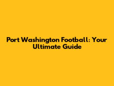 Port Washington Football: Your Ultimate Guide
