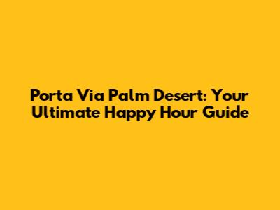 Porta Via Palm Desert: Your Ultimate Happy Hour Guide