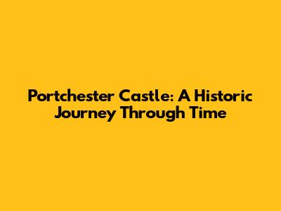 Portchester Castle: A Historic Journey Through Time