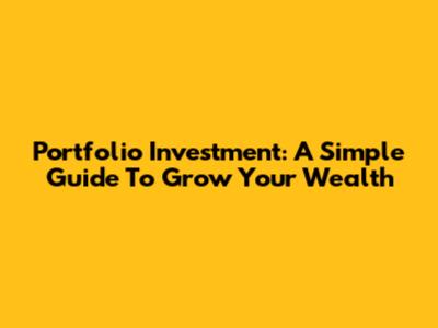 Portfolio Investment: A Simple Guide To Grow Your Wealth