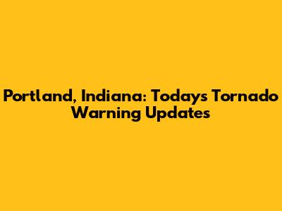 Portland, Indiana: Today's Tornado Warning Updates