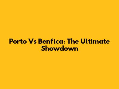 Porto Vs Benfica: The Ultimate Showdown