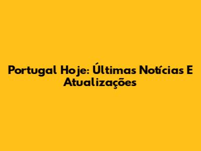 Portugal Hoje: Últimas Notícias E Atualizações