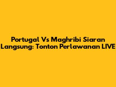 Portugal Vs Maghribi Siaran Langsung: Tonton Perlawanan LIVE