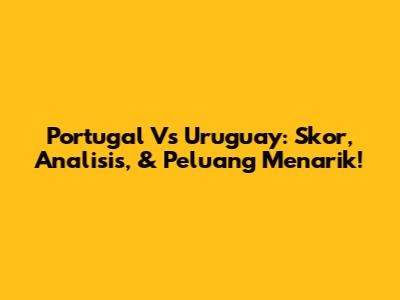 Portugal Vs Uruguay: Skor, Analisis, & Peluang Menarik!