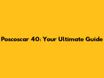 Poscoscar 40: Your Ultimate Guide