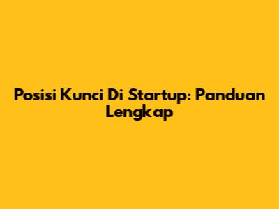 Posisi Kunci Di Startup: Panduan Lengkap