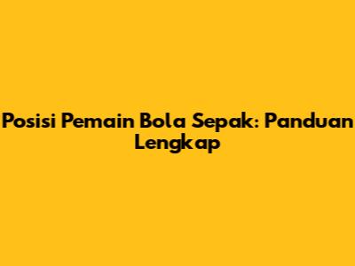 Posisi Pemain Bola Sepak: Panduan Lengkap