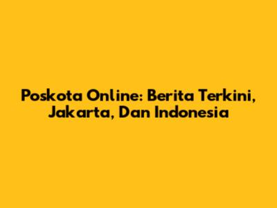 Poskota Online: Berita Terkini, Jakarta, Dan Indonesia