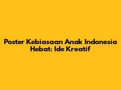 Poster Kebiasaan Anak Indonesia Hebat: Ide Kreatif