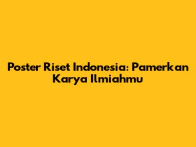 Poster Riset Indonesia: Pamerkan Karya Ilmiahmu