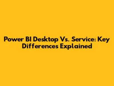 Power BI Desktop Vs. Service: Key Differences Explained