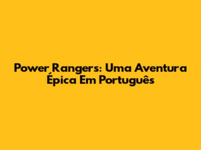 Power Rangers: Uma Aventura Épica Em Português
