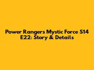 Power Rangers Mystic Force S14 E22: Story & Details