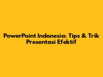 PowerPoint Indonesia: Tips & Trik Presentasi Efektif