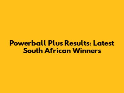 Powerball Plus Results: Latest South African Winners