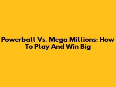 Powerball Vs. Mega Millions: How To Play And Win Big