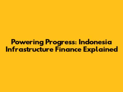 Powering Progress: Indonesia Infrastructure Finance Explained