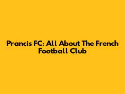 Prancis FC: All About The French Football Club