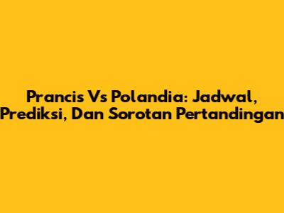 Prancis Vs Polandia: Jadwal, Prediksi, Dan Sorotan Pertandingan