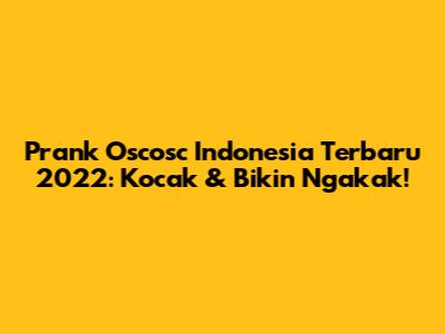 Prank Oscosc Indonesia Terbaru 2022: Kocak & Bikin Ngakak!