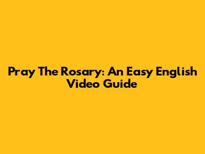 Pray The Rosary: An Easy English Video Guide