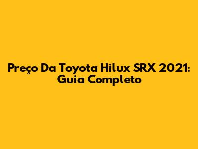 Preço Da Toyota Hilux SRX 2021: Guia Completo