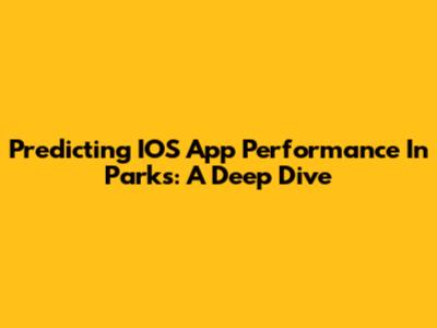 Predicting IOS App Performance In Parks: A Deep Dive