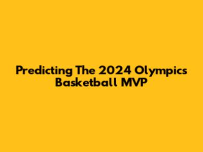 Predicting The 2024 Olympics Basketball MVP