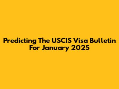 Predicting The USCIS Visa Bulletin For January 2025