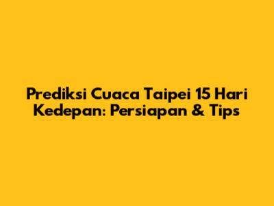 Prediksi Cuaca Taipei 15 Hari Kedepan: Persiapan & Tips