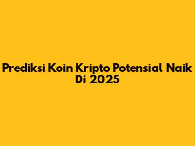 Prediksi Koin Kripto Potensial Naik Di 2025