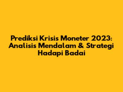 Prediksi Krisis Moneter 2023: Analisis Mendalam & Strategi Hadapi Badai
