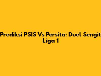 Prediksi PSIS Vs Persita: Duel Sengit Liga 1