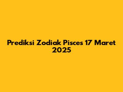 Prediksi Zodiak Pisces 17 Maret 2025