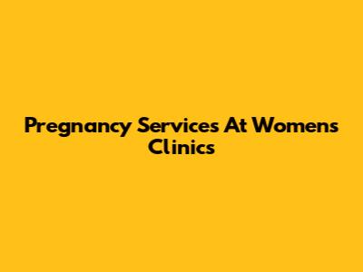 Pregnancy Services At Women's Clinics