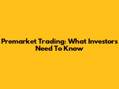 Premarket Trading: What Investors Need To Know