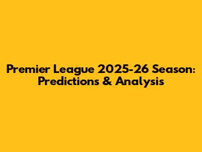 Premier League 2025-26 Season: Predictions & Analysis
