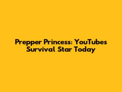 Prepper Princess: YouTube's Survival Star Today