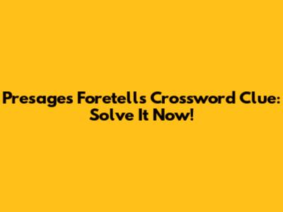 Presages Foretells Crossword Clue: Solve It Now!