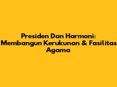 Presiden Dan Harmoni: Membangun Kerukunan & Fasilitas Agama