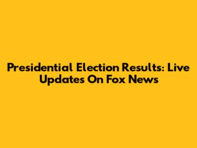 Presidential Election Results: Live Updates On Fox News