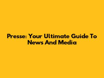 Presse: Your Ultimate Guide To News And Media
