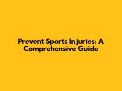 Prevent Sports Injuries: A Comprehensive Guide