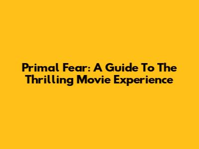 Primal Fear: A Guide To The Thrilling Movie Experience