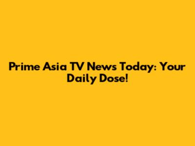 Prime Asia TV News Today: Your Daily Dose!