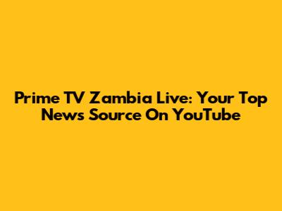 Prime TV Zambia Live: Your Top News Source On YouTube